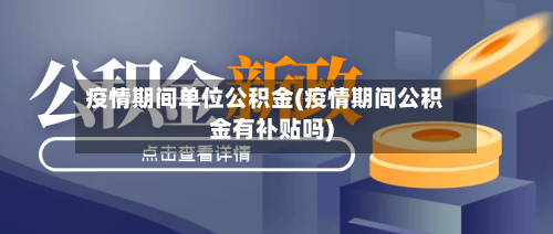 疫情期间单位公积金(疫情期间公积金有补贴吗)
