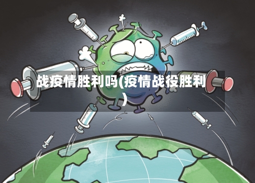 战疫情胜利吗(疫情战役胜利)