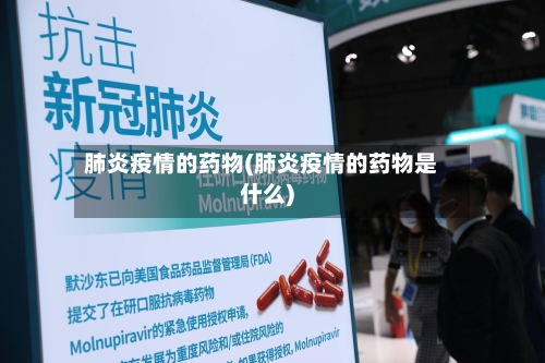 肺炎疫情的药物(肺炎疫情的药物是什么)