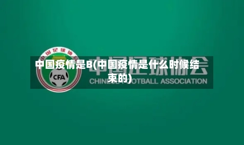 中国疫情是B(中国疫情是什么时候结束的)-第2张图片