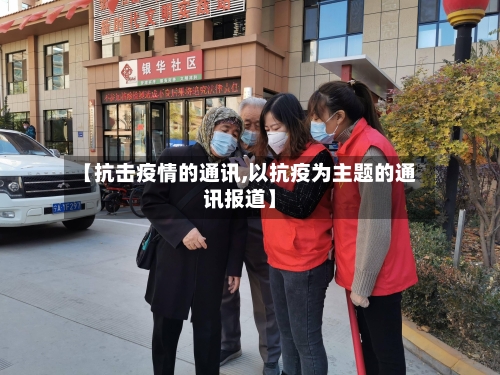 【抗击疫情的通讯,以抗疫为主题的通讯报道】-第2张图片