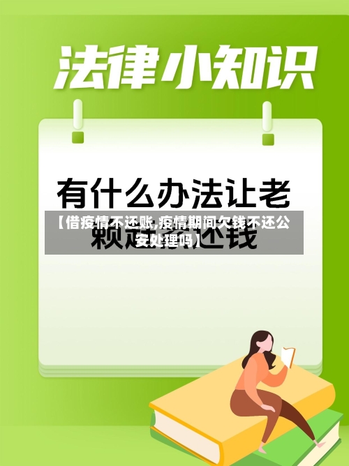 【借疫情不还账,疫情期间欠钱不还公安处理吗】