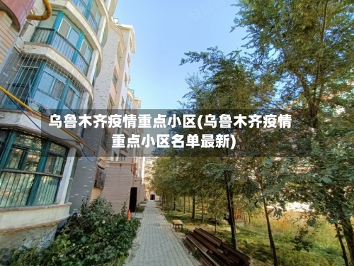 乌鲁木齐疫情重点小区(乌鲁木齐疫情重点小区名单最新)