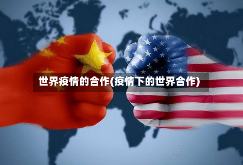 世界疫情的合作(疫情下的世界合作)-第2张图片