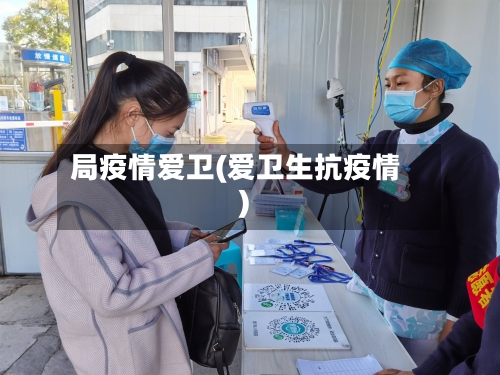 局疫情爱卫(爱卫生抗疫情)