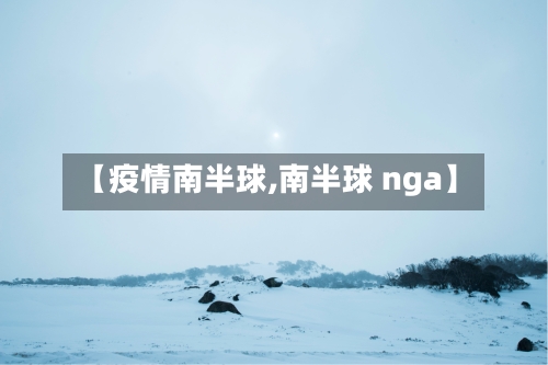 【疫情南半球,南半球 nga】