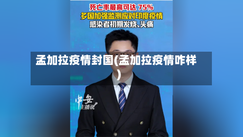 孟加拉疫情封国(孟加拉疫情咋样)