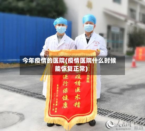 今年疫情的医院(疫情医院什么时候能恢复正常)-第2张图片