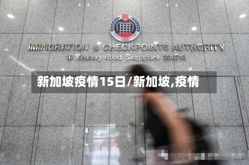 新加坡疫情15日/新加坡,疫情