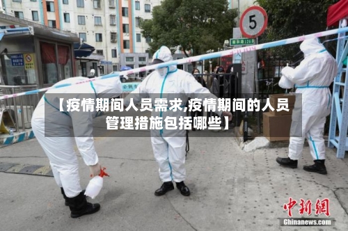 【疫情期间人员需求,疫情期间的人员管理措施包括哪些】-第3张图片