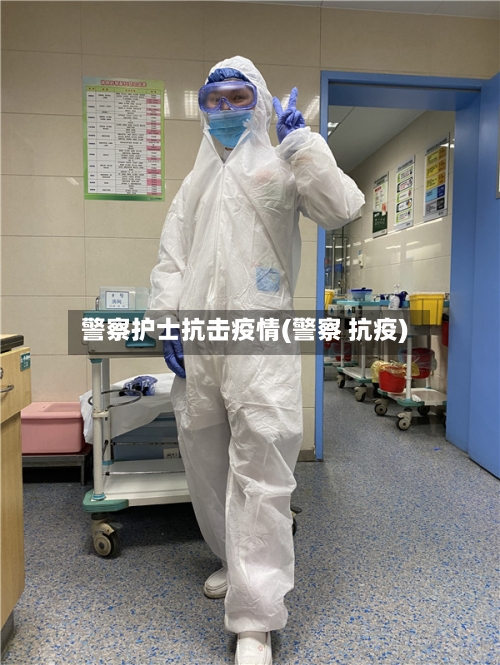 警察护士抗击疫情(警察 抗疫)