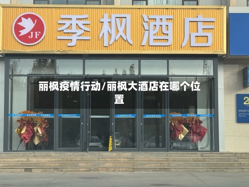 丽枫疫情行动/丽枫大酒店在哪个位置-第3张图片