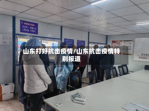 山东打好抗击疫情/山东抗击疫情特别报道