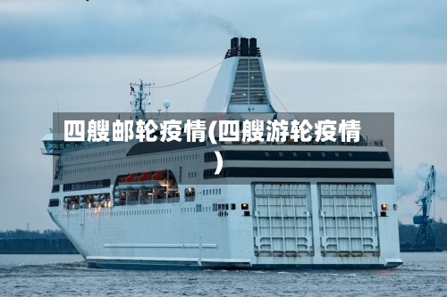 四艘邮轮疫情(四艘游轮疫情)