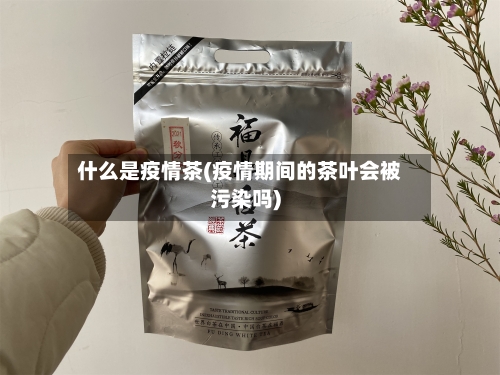 什么是疫情茶(疫情期间的茶叶会被污染吗)-第2张图片