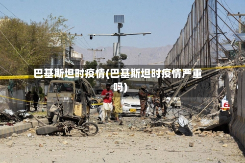 巴基斯坦时疫情(巴基斯坦时疫情严重吗)