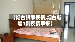 【烟台初家疫情,烟台新增1例疫情早报】-第3张图片