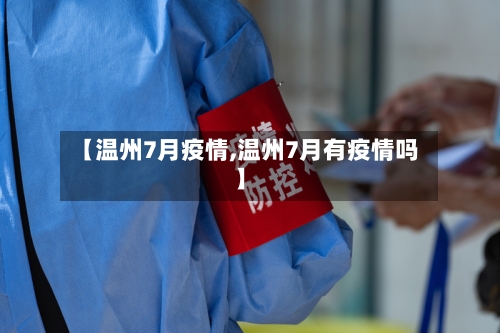 【温州7月疫情,温州7月有疫情吗】-第3张图片