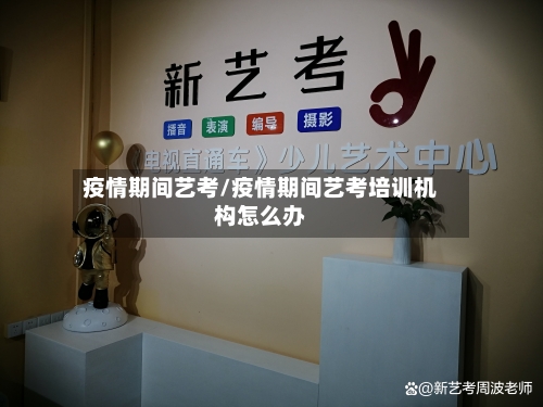 疫情期间艺考/疫情期间艺考培训机构怎么办-第2张图片