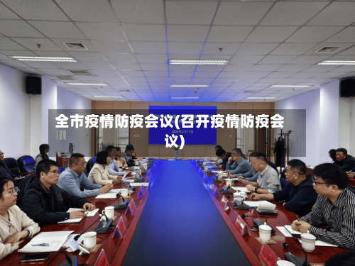 全市疫情防疫会议(召开疫情防疫会议)