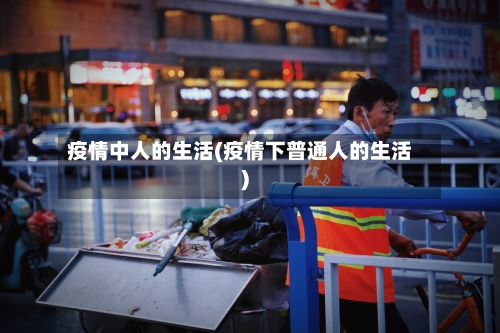 疫情中人的生活(疫情下普通人的生活)