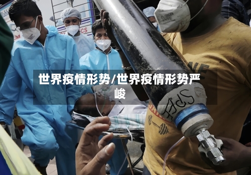 世界疫情形势/世界疫情形势严峻-第2张图片