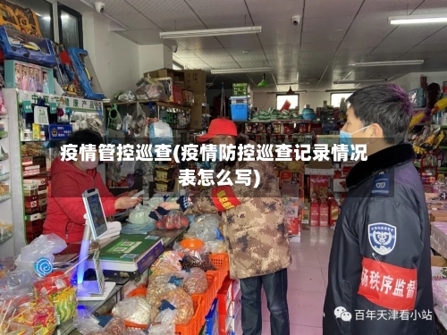 疫情管控巡查(疫情防控巡查记录情况表怎么写)-第2张图片