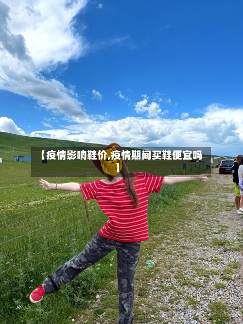 【疫情影响鞋价,疫情期间买鞋便宜吗】-第2张图片