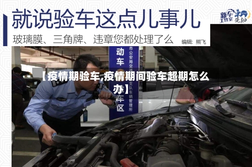 【疫情期验车,疫情期间验车超期怎么办】-第3张图片