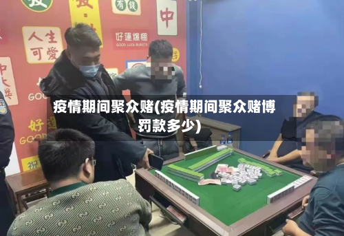 疫情期间聚众赌(疫情期间聚众赌博罚款多少)-第2张图片