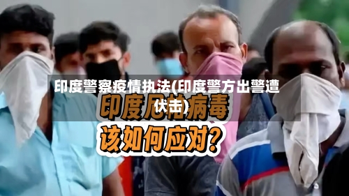 印度警察疫情执法(印度警方出警遭伏击)