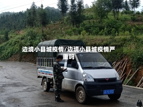 边境小县城疫情/边境小县城疫情严重吗-第2张图片