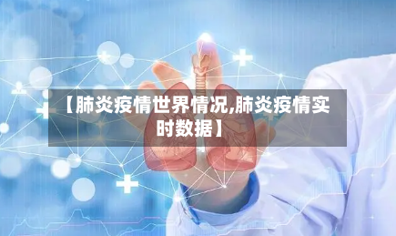 【肺炎疫情世界情况,肺炎疫情实时数据】