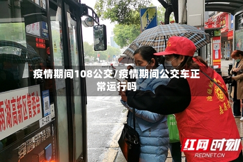 疫情期间108公交/疫情期间公交车正常运行吗