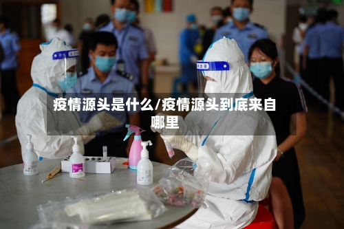疫情源头是什么/疫情源头到底来自哪里