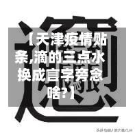 【天津疫情贴条,滴的三点水换成言字旁念啥?】