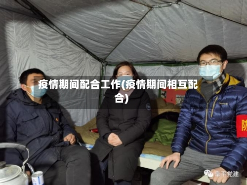 疫情期间配合工作(疫情期间相互配合)