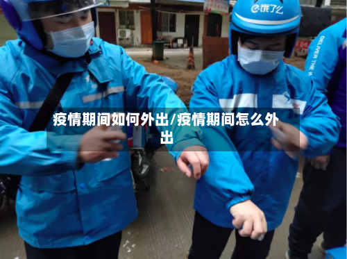 疫情期间如何外出/疫情期间怎么外出-第2张图片