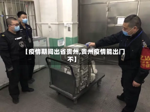 【疫情期间出省贵州,贵州疫情能出门不】
