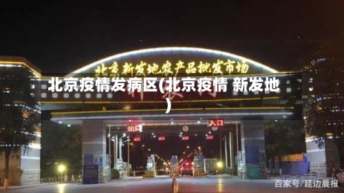 北京疫情发病区(北京疫情 新发地)