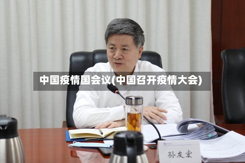 中国疫情国会议(中国召开疫情大会)-第3张图片
