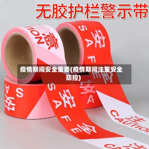 疫情期间安全重要(疫情期间注重安全防控)