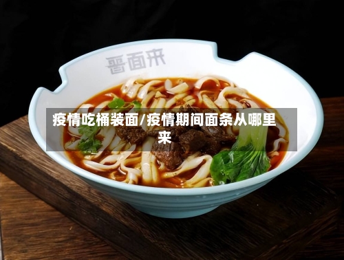 疫情吃桶装面/疫情期间面条从哪里来