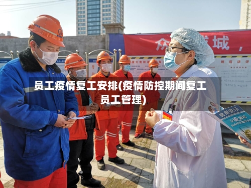 员工疫情复工安排(疫情防控期间复工员工管理)-第2张图片