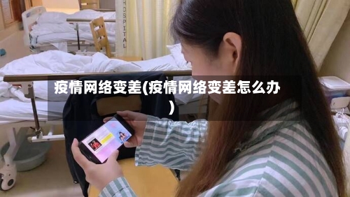 疫情网络变差(疫情网络变差怎么办)-第3张图片