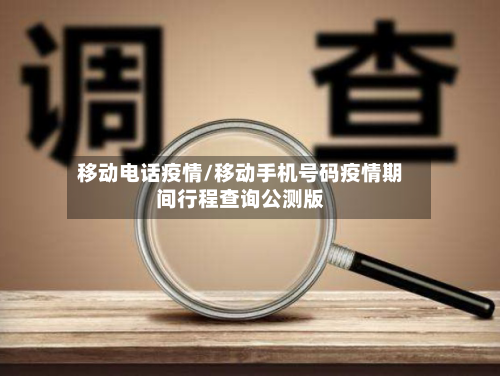 移动电话疫情/移动手机号码疫情期间行程查询公测版