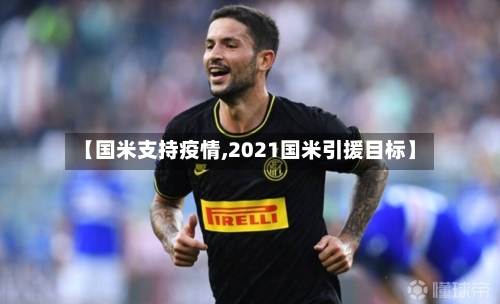 【国米支持疫情,2021国米引援目标】-第3张图片