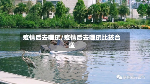 疫情后去哪玩/疫情后去哪玩比较合适-第2张图片