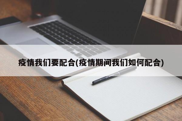 疫情我们要配合(疫情期间我们如何配合)