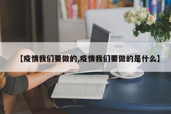 【疫情我们要做的,疫情我们要做的是什么】
